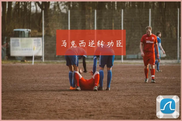 马克西逆转功臣