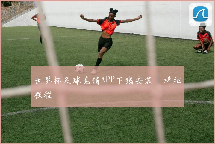 世界杯足球竞猜APP下载安装｜详细教程