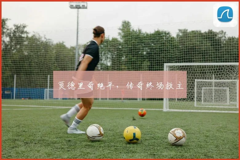 莫德里奇绝平，传奇终场救主