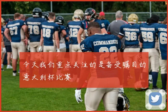 今天我们重点关注的是备受瞩目的意大利杯比赛