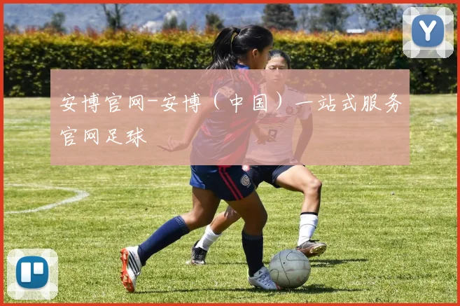 安博官网-安博（中国）一站式服务官网足球