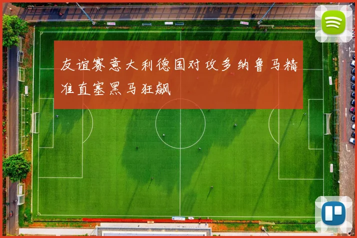友谊赛意大利德国对攻多纳鲁马精准直塞黑马狂飙