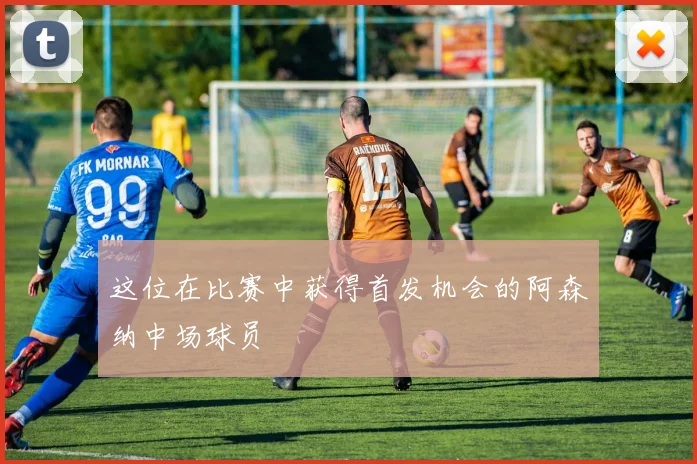 这位在比赛中获得首发机会的阿森纳中场球员