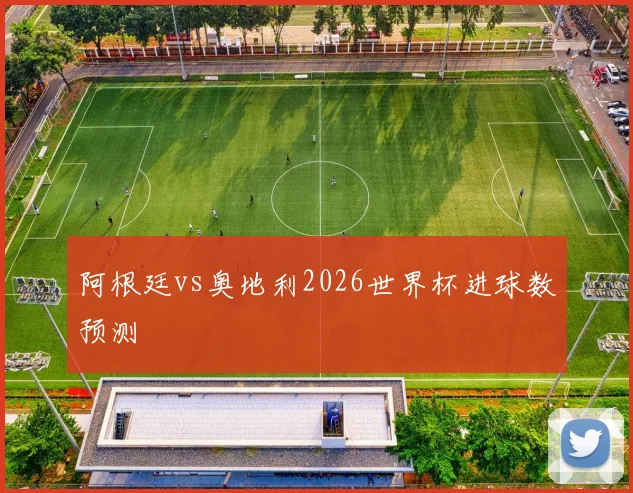 阿根廷vs奥地利2026世界杯进球数预测