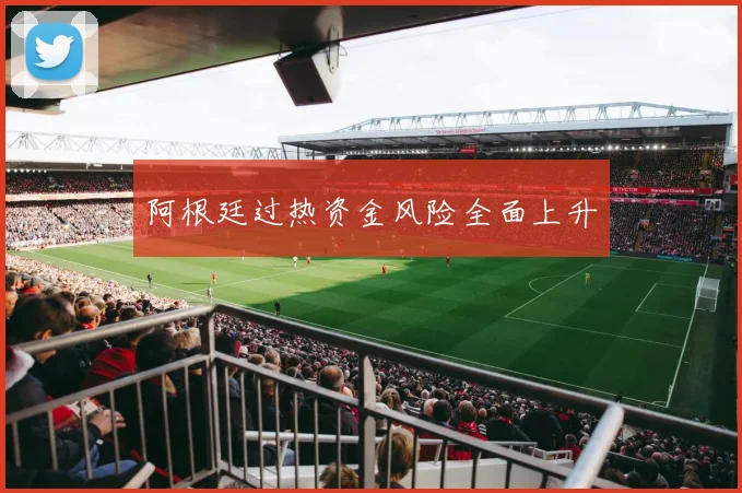 阿根廷过热资金风险全面上升