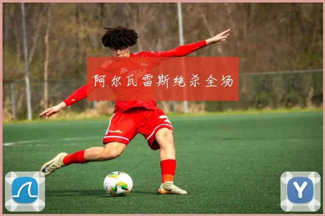 阿尔瓦雷斯绝杀全场