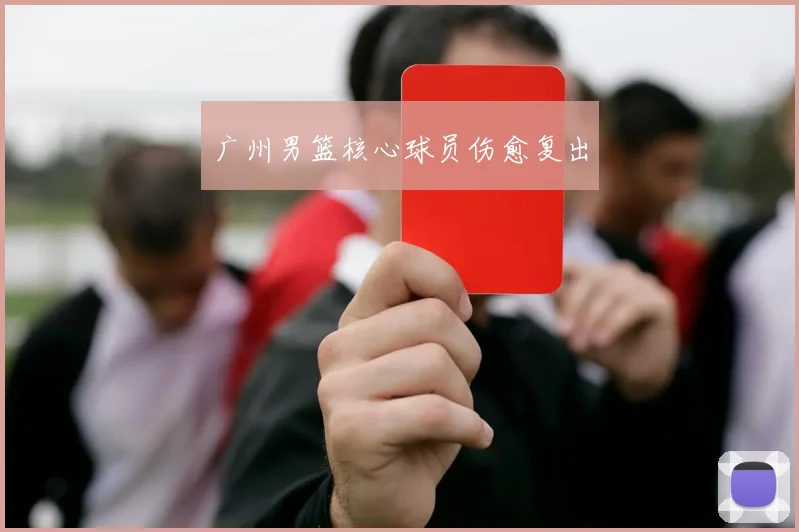 广州男篮核心球员伤愈复出