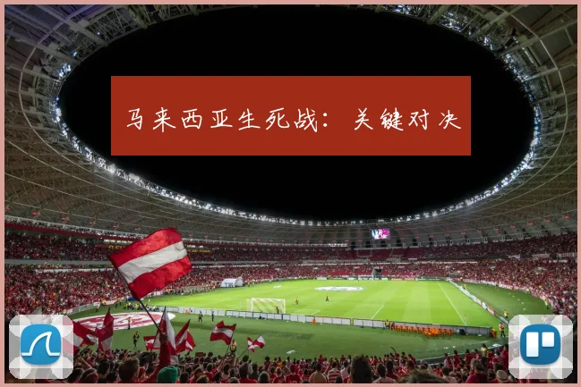 马来西亚生死战：关键对决