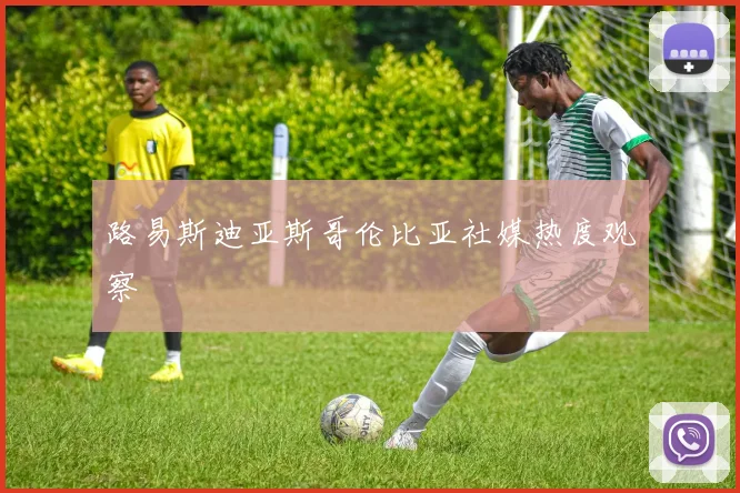 路易斯迪亚斯哥伦比亚社媒热度观察