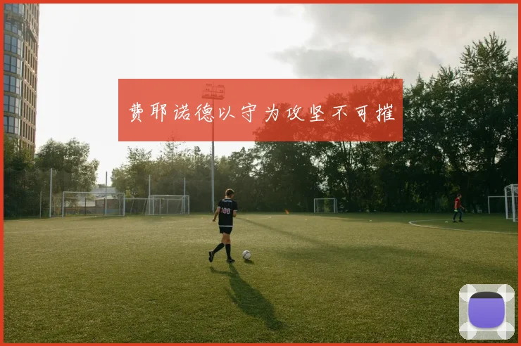 费耶诺德以守为攻坚不可摧