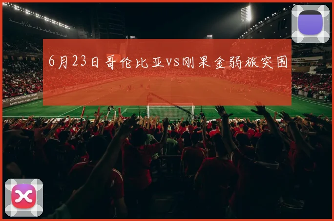 6月23日哥伦比亚vs刚果金弱旅突围