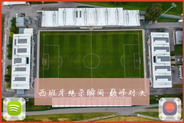 西班牙绝杀瞬间 巅峰对决