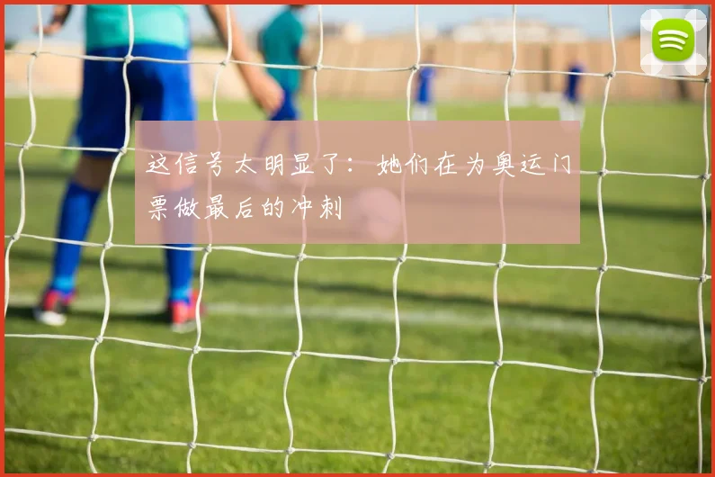 这信号太明显了：她们在为奥运门票做最后的冲刺