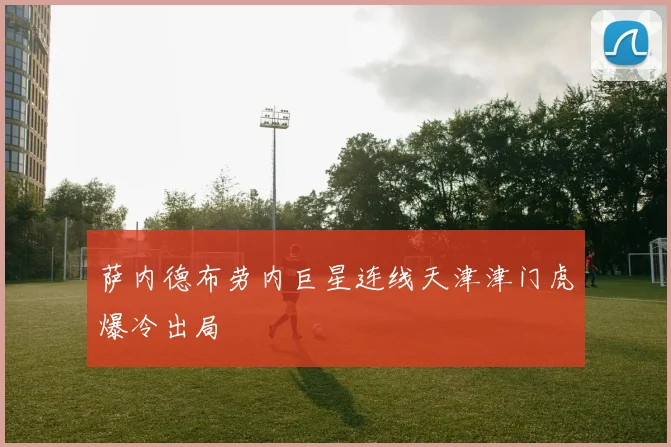萨内德布劳内巨星连线天津津门虎爆冷出局