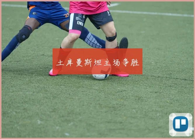 土库曼斯坦主场争胜