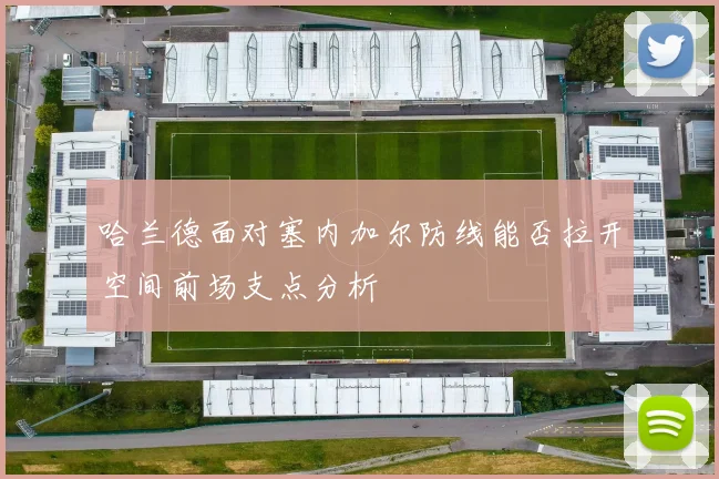 哈兰德面对塞内加尔防线能否拉开空间前场支点分析