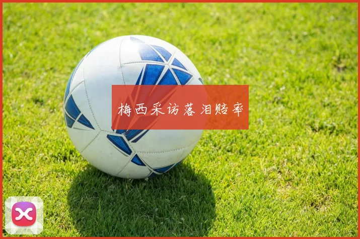 梅西采访落泪赔率