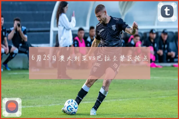6月25日澳大利亚vs巴拉圭禁区抢点