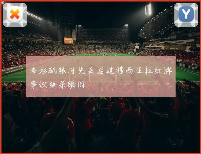 洛杉矶银河先丢后追穆西亚拉红牌争议绝杀瞬间