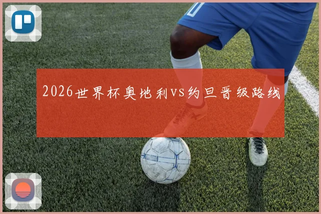 2026世界杯奥地利vs约旦晋级路线