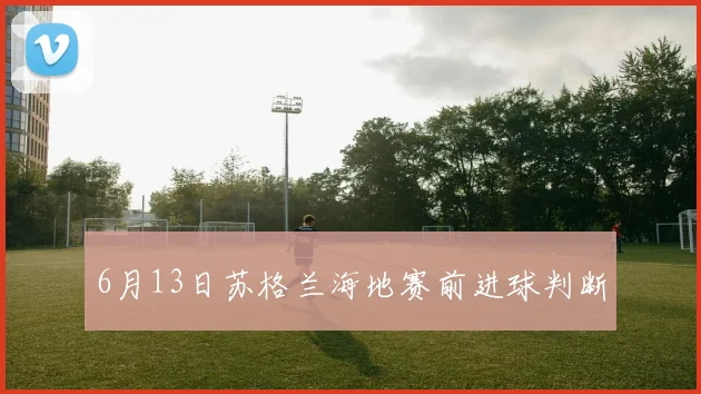 6月13日苏格兰海地赛前进球判断