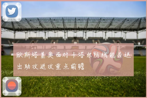 欧斯塔基奥面对卡塔尔防线能否送出助攻进攻重点前瞻