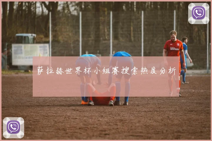萨拉赫世界杯小组赛搜索热度分析