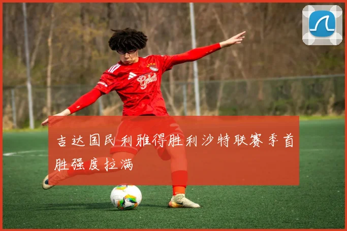 吉达国民利雅得胜利沙特联赛季首胜强度拉满