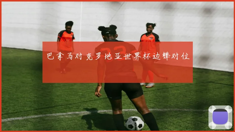 巴拿马对克罗地亚世界杯边锋对位