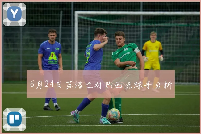 6月24日苏格兰对巴西点球手分析