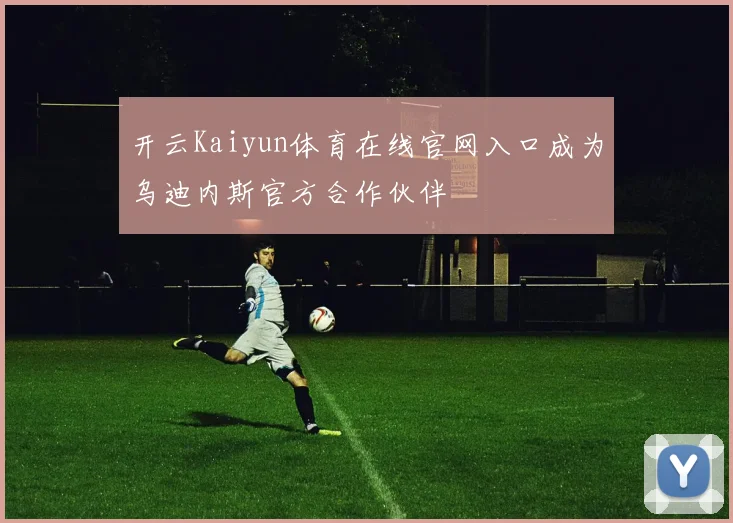 开云Kaiyun体育在线官网入口成为乌迪内斯官方合作伙伴