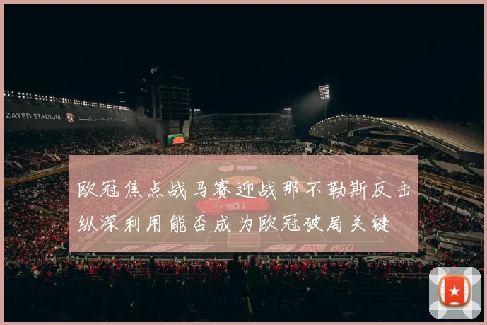欧冠焦点战马赛迎战那不勒斯反击纵深利用能否成为欧冠破局关键