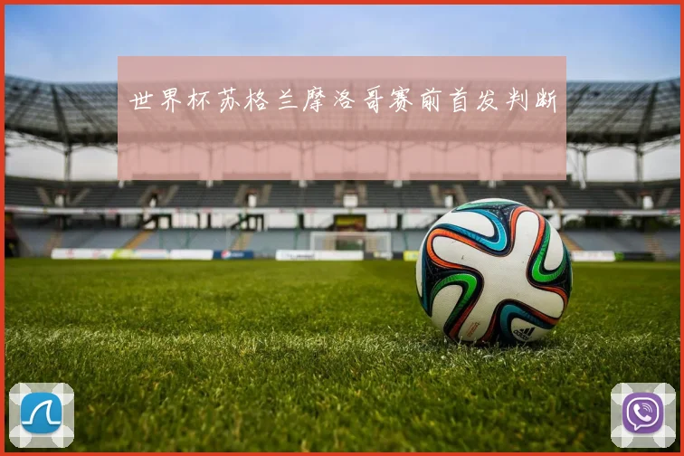 世界杯苏格兰摩洛哥赛前首发判断