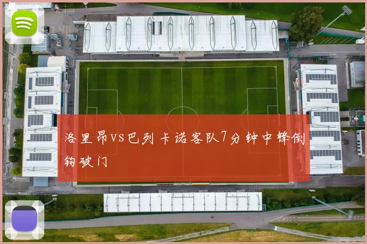 洛里昂vs巴列卡诺客队7分钟中锋倒钩破门