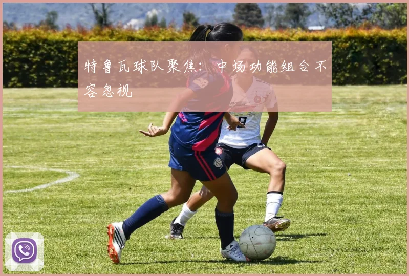 特鲁瓦球队聚焦:中场功能组合不容忽视