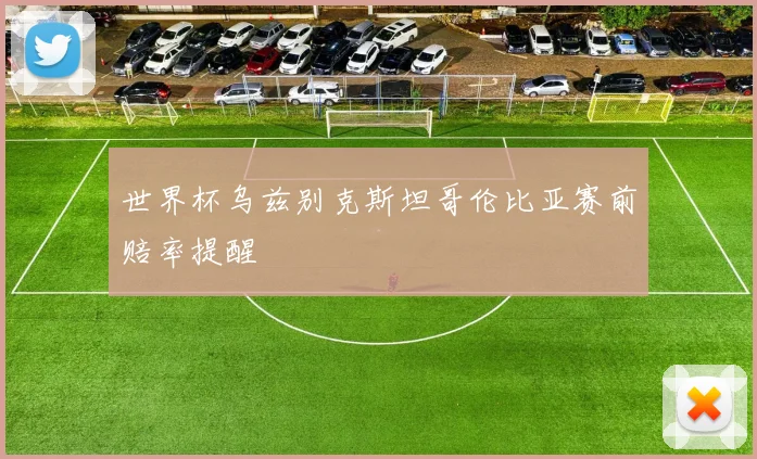 世界杯乌兹别克斯坦哥伦比亚赛前赔率提醒