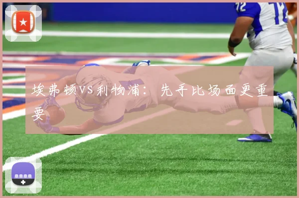 埃弗顿vs利物浦:先手比场面更重要