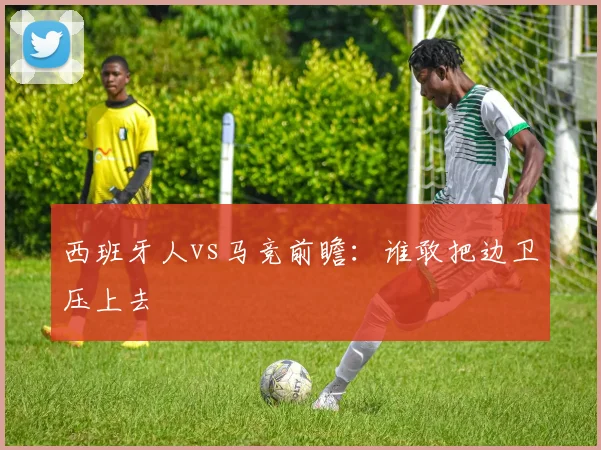 西班牙人vs马竞前瞻：谁敢把边卫压上去