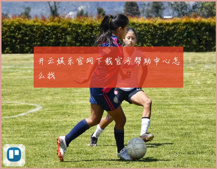 开云娱乐官网下载官方帮助中心怎么找