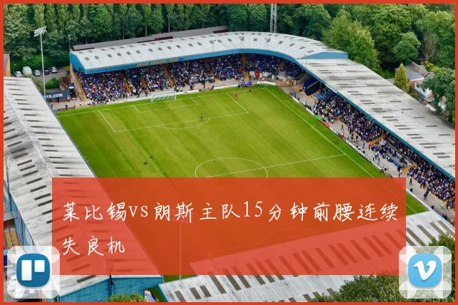 莱比锡vs朗斯主队15分钟前腰连续失良机