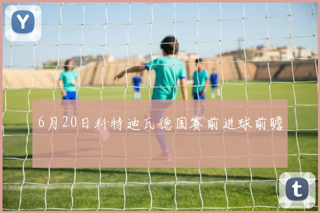 6月20日科特迪瓦德国赛前进球前瞻