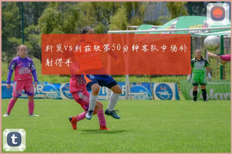 科莫vs利兹联第50分钟客队中场补射得手