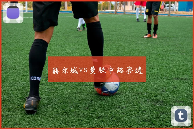 赫尔城vs曼联中路渗透