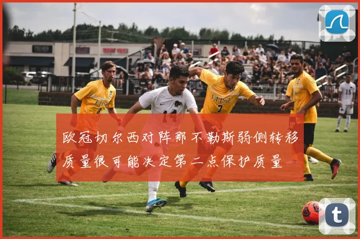 欧冠切尔西对阵那不勒斯弱侧转移质量很可能决定第二点保护质量