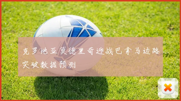 克罗地亚莫德里奇迎战巴拿马边路突破数据预测