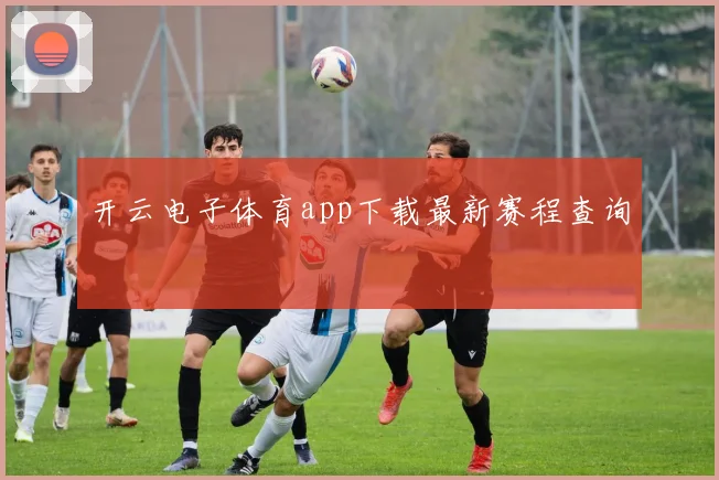 开云电子体育app下载最新赛程查询