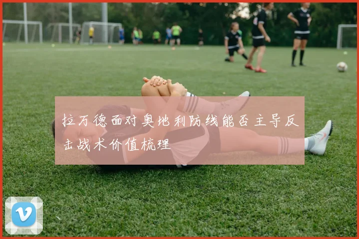 拉万德面对奥地利防线能否主导反击战术价值梳理