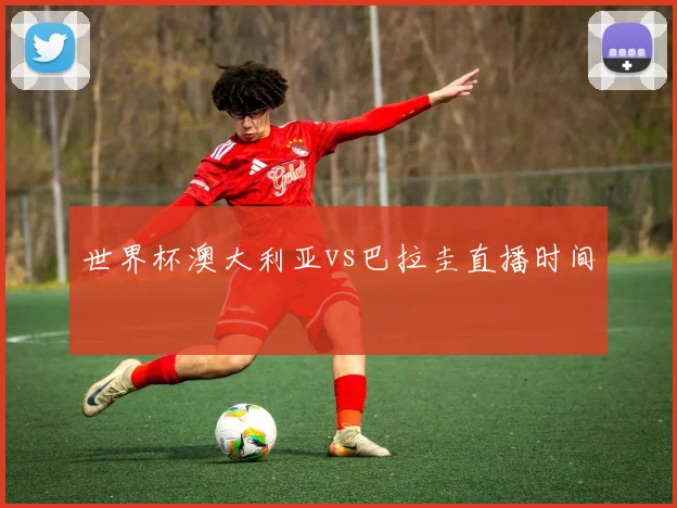 世界杯澳大利亚vs巴拉圭直播时间