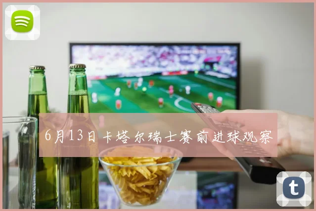 6月13日卡塔尔瑞士赛前进球观察